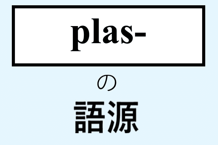 語源シリーズ Plas から始まる英単語まとめ プラスチックの語源も 英単語project
