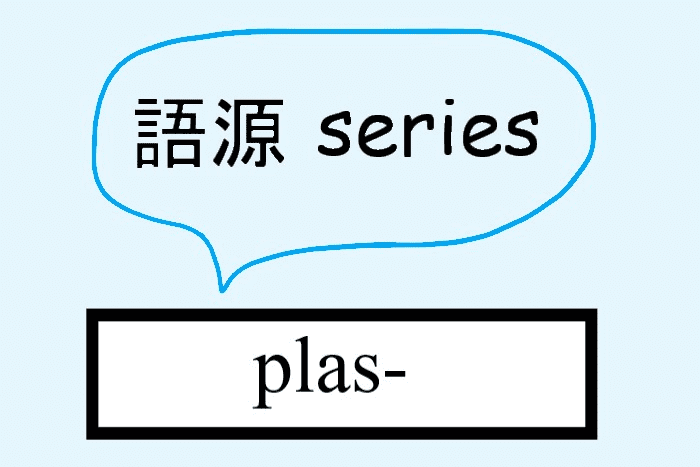 語源シリーズ Plas から始まる英単語まとめ プラスチックの語源も 英単語project